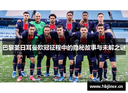 巴黎圣日耳曼欧冠征程中的隐秘故事与未解之谜 巴黎圣日耳曼欧冠征程中的隐秘故事与未解之谜